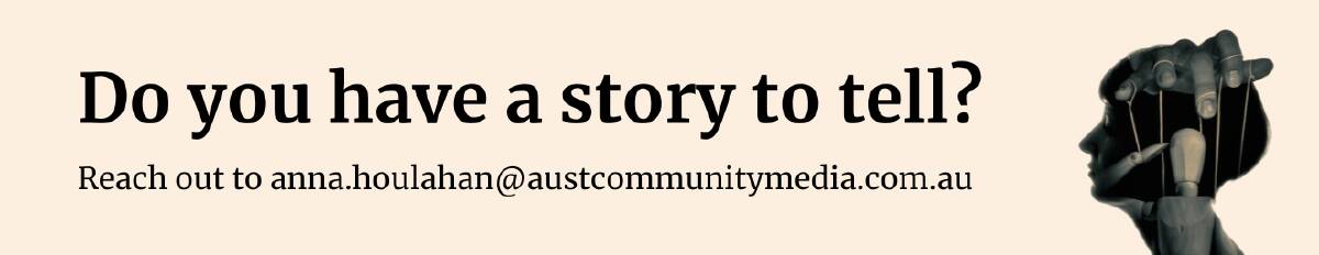 Reach out with your story to anna.houlahan@austcommunitymedia.com.au